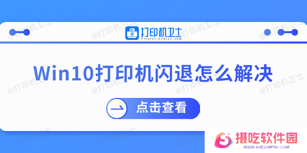 Win10打印机闪退怎么解决 推荐这几个修复方案