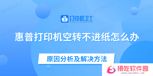 惠普打印机空转不进纸怎么办 原因分析及解决方法