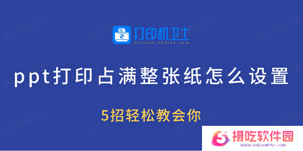ppt打印占满整张纸怎么设置 5招轻松教会你