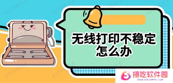 无线打印不稳定怎么办