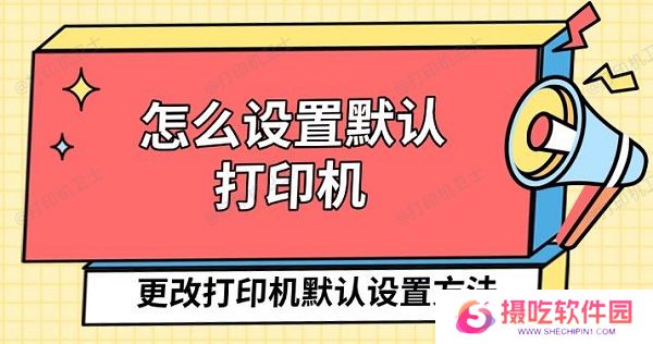 怎么设置默认打印机，更改打印机默认设置方法