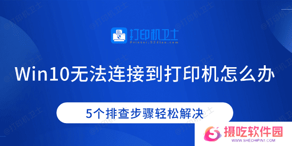 Win10无法连接到打印机怎么办 5个排查步骤轻松解决