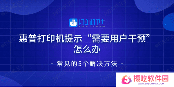 惠普打印机提示“需要用户干预”怎么办 常见的5个解决方法