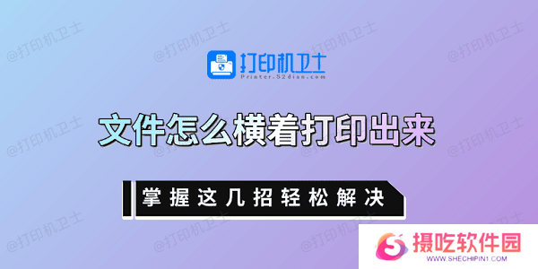文件怎么横着打印出来 掌握这几招轻松解决