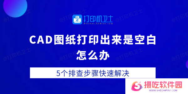 CAD图纸打印出来是空白怎么办 5个排查步骤快速解决